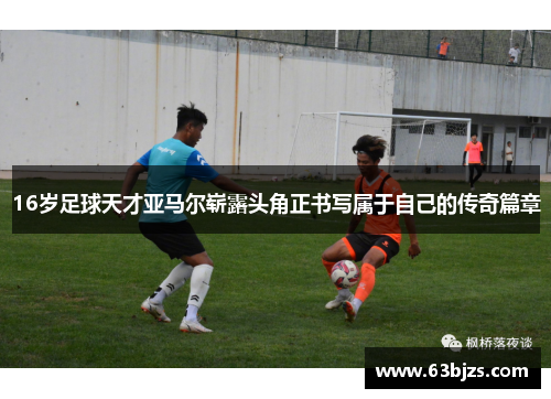16岁足球天才亚马尔崭露头角正书写属于自己的传奇篇章