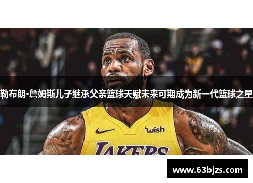 勒布朗·詹姆斯儿子继承父亲篮球天赋未来可期成为新一代篮球之星