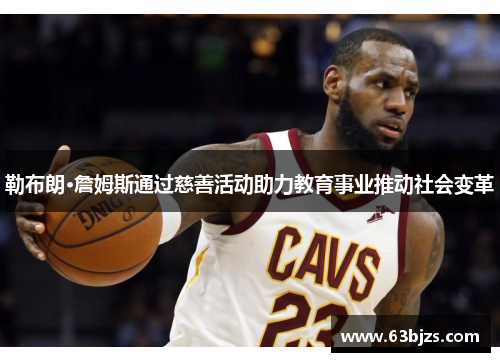 勒布朗·詹姆斯通过慈善活动助力教育事业推动社会变革