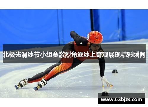 北极光滑冰节小组赛激烈角逐冰上奇观展现精彩瞬间