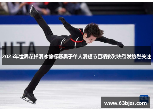 2025年世界花样滑冰锦标赛男子单人滑短节目精彩对决引发热烈关注