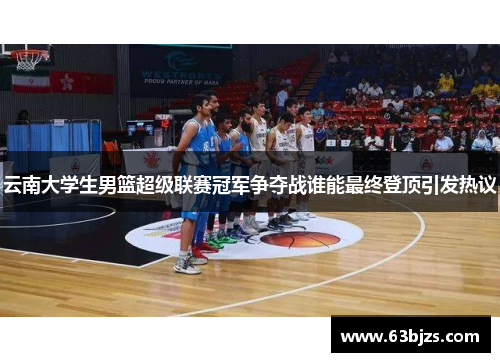 云南大学生男篮超级联赛冠军争夺战谁能最终登顶引发热议