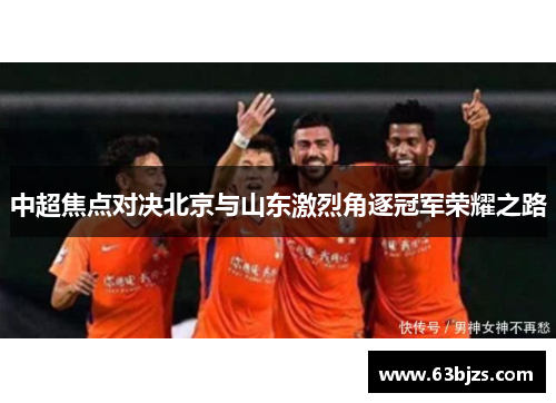 中超焦点对决北京与山东激烈角逐冠军荣耀之路
