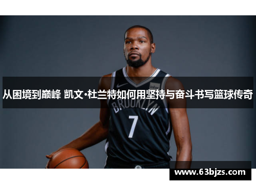 从困境到巅峰 凯文·杜兰特如何用坚持与奋斗书写篮球传奇
