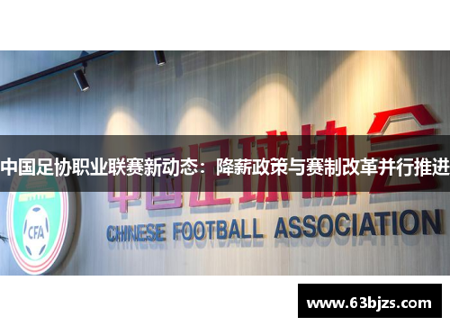中国足协职业联赛新动态：降薪政策与赛制改革并行推进