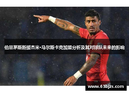 伯恩茅斯新援杰米·马尔斯卡克加盟分析及其对球队未来的影响