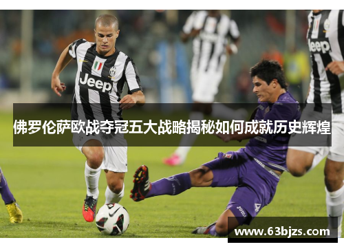 佛罗伦萨欧战夺冠五大战略揭秘如何成就历史辉煌
