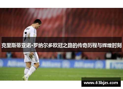 克里斯蒂亚诺·罗纳尔多欧冠之路的传奇历程与辉煌时刻