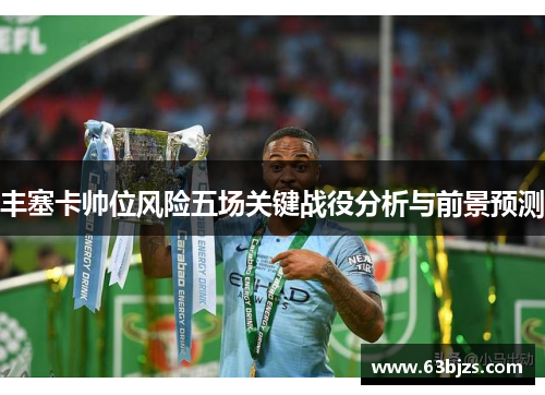 丰塞卡帅位风险五场关键战役分析与前景预测
