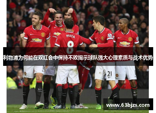 利物浦为何能在双红会中保持不败揭示球队强大心理素质与战术优势