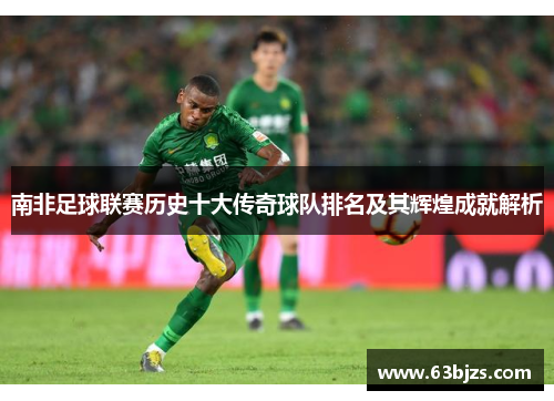 南非足球联赛历史十大传奇球队排名及其辉煌成就解析
