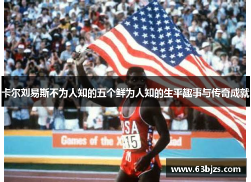 卡尔刘易斯不为人知的五个鲜为人知的生平趣事与传奇成就