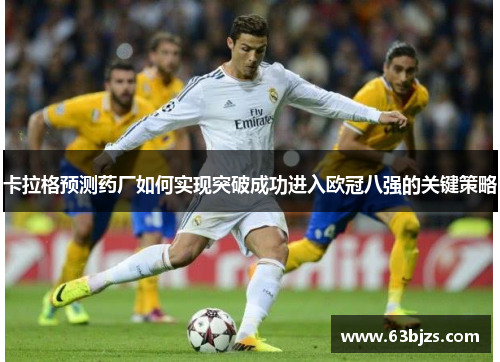 卡拉格预测药厂如何实现突破成功进入欧冠八强的关键策略
