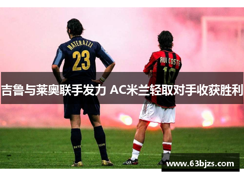 吉鲁与莱奥联手发力 AC米兰轻取对手收获胜利