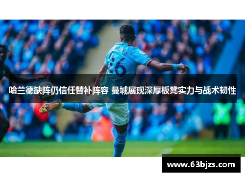哈兰德缺阵仍信任替补阵容 曼城展现深厚板凳实力与战术韧性