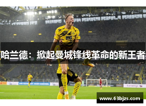 哈兰德：掀起曼城锋线革命的新王者