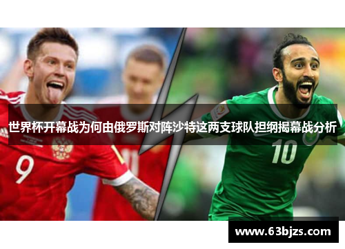 世界杯开幕战为何由俄罗斯对阵沙特这两支球队担纲揭幕战分析