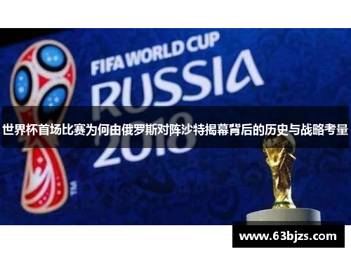 世界杯首场比赛为何由俄罗斯对阵沙特揭幕背后的历史与战略考量