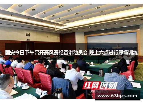国安今日下午召开赛风赛纪宣讲动员会 晚上六点进行踩场训练