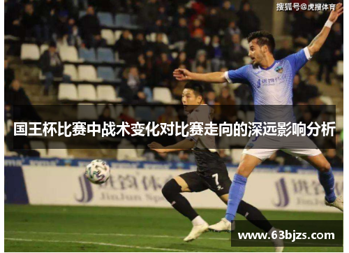 国王杯比赛中战术变化对比赛走向的深远影响分析