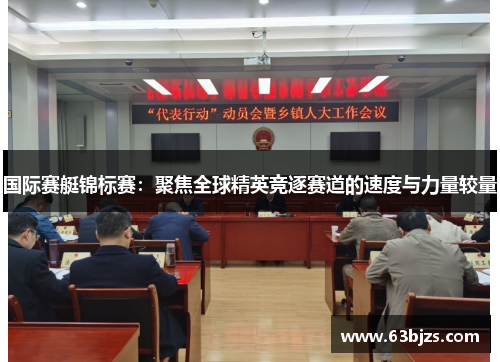 国际赛艇锦标赛：聚焦全球精英竞逐赛道的速度与力量较量