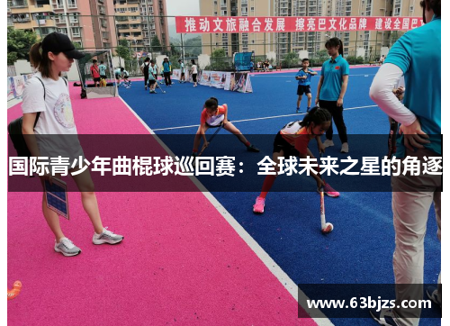 国际青少年曲棍球巡回赛：全球未来之星的角逐