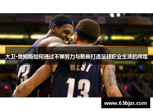 大卫·詹姆斯如何通过不懈努力与勤奋打造足球职业生涯的辉煌