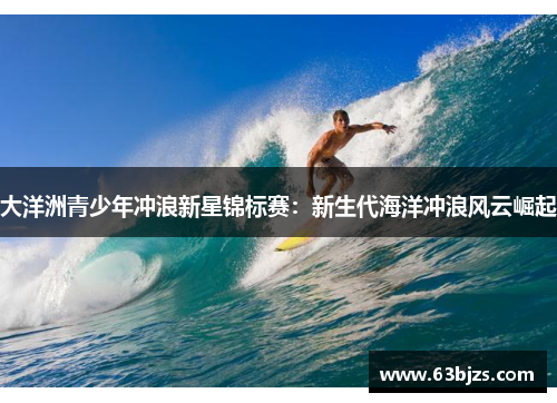 大洋洲青少年冲浪新星锦标赛：新生代海洋冲浪风云崛起