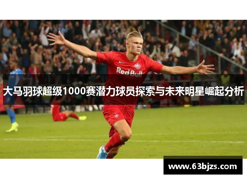 大马羽球超级1000赛潜力球员探索与未来明星崛起分析