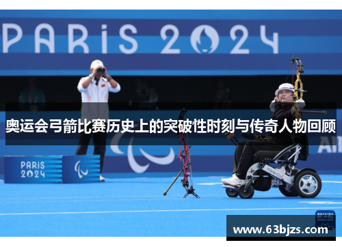 奥运会弓箭比赛历史上的突破性时刻与传奇人物回顾