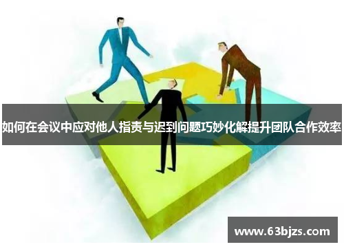 如何在会议中应对他人指责与迟到问题巧妙化解提升团队合作效率