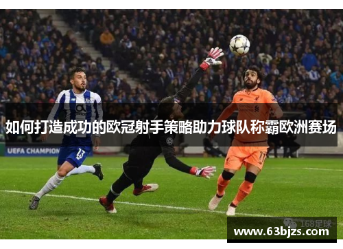 如何打造成功的欧冠射手策略助力球队称霸欧洲赛场 如何打造成功的欧冠射手策略助力球队称霸欧洲赛场
