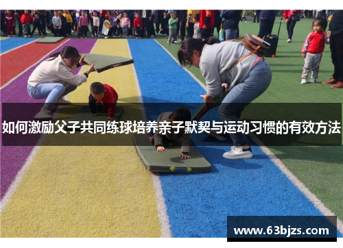 如何激励父子共同练球培养亲子默契与运动习惯的有效方法