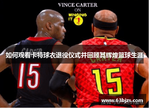 如何观看卡特球衣退役仪式并回顾其辉煌篮球生涯