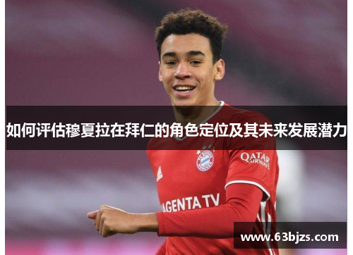 如何评估穆夏拉在拜仁的角色定位及其未来发展潜力