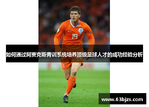 如何通过阿贾克斯青训系统培养顶级足球人才的成功经验分析