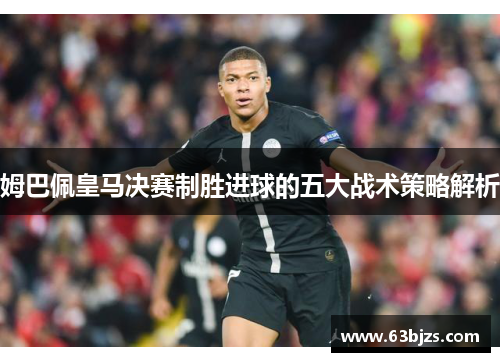 姆巴佩皇马决赛制胜进球的五大战术策略解析